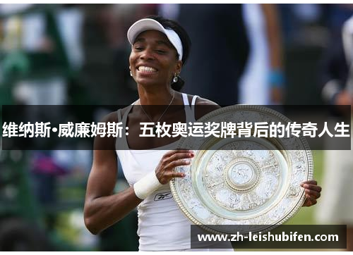 维纳斯·威廉姆斯:五枚奥运奖牌背后的传奇人生 维纳斯·威廉姆斯:五枚奥运奖牌背后的传奇人生