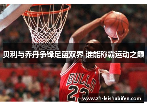 贝利与乔丹争锋足篮双界 谁能称霸运动之巅 贝利与乔丹争锋足篮双界 谁能称霸运动之巅
