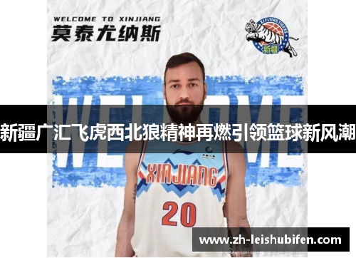 新疆广汇飞虎西北狼精神再燃引领篮球新风潮 新疆广汇飞虎西北狼精神再燃引领篮球新风潮