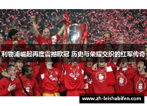 利物浦崛起再度震撼欧冠 历史与荣耀交织的红军传奇 利物浦崛起再度震撼欧冠 历史与荣耀交织的红军传奇